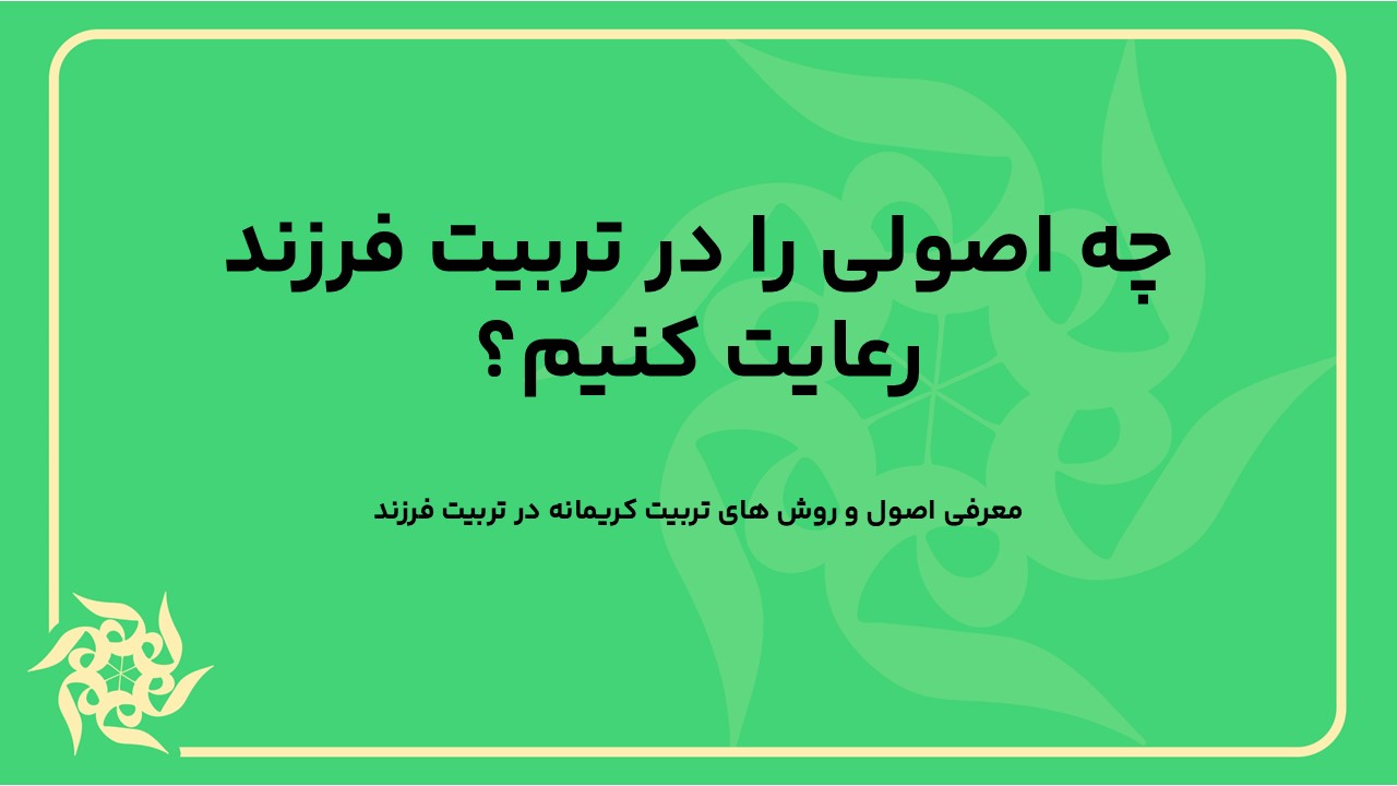 چه اصولی را در تربیت فرزند رعایت کنیم؟